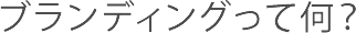 ブランディングって何？